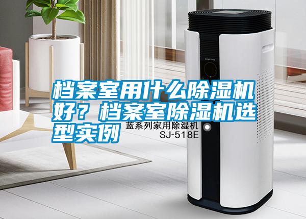 档案室用什么除湿机好？档案室除湿机选型实例