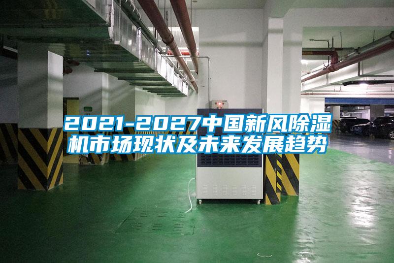 2021-2027中国新风除湿机市场现状及未来发展趋势