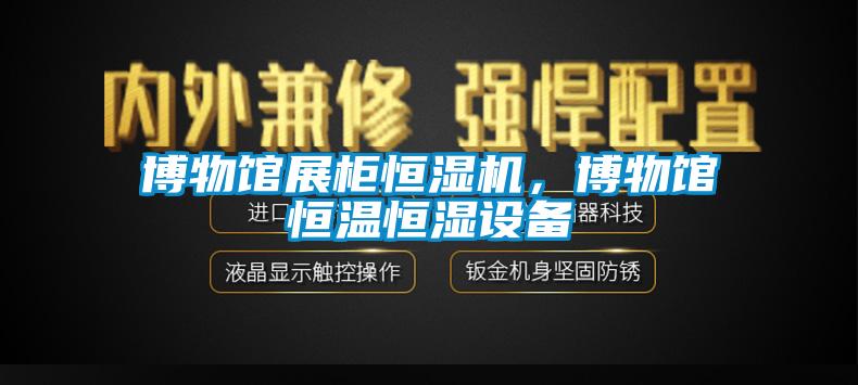 博物馆展柜恒湿机，博物馆恒温恒湿设备