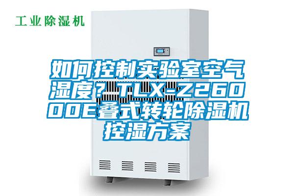 如何控制实验室空气湿度？TLX-Z26000E叠式转轮除湿机控湿方案