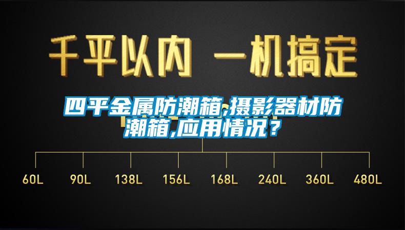 四平金属防潮箱,摄影器材防潮箱,应用情况？