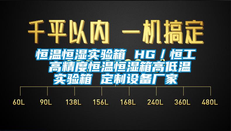 恒温恒湿实验箱 HG／恒工 高精度恒温恒湿箱高低温实验箱 定制设备厂家