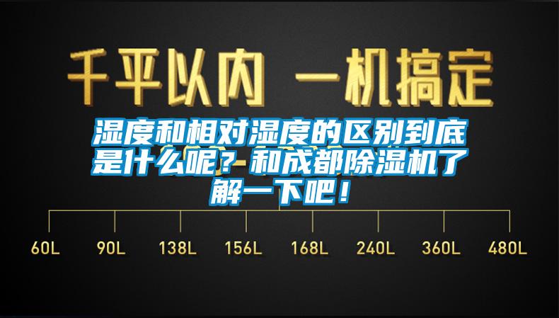 湿度和相对湿度的区别到底是什么呢？和成都除湿机了解一下吧！