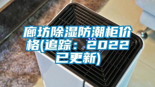 廊坊除湿防潮柜价格(追踪：2022已更新)