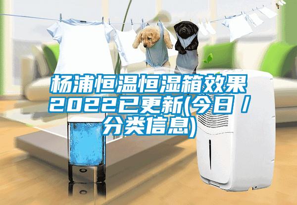 杨浦恒温恒湿箱效果2022已更新(今日／分类信息)