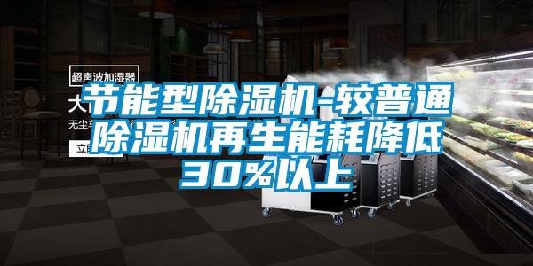 节能型除湿机-较普通除湿机再生能耗降低30%以上