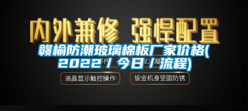 赣榆防潮玻璃棉板厂家价格(2022／今日／流程)