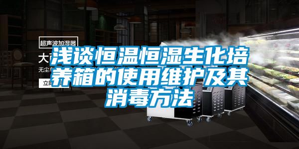 浅谈恒温恒湿生化培养箱的使用维护及其消毒方法