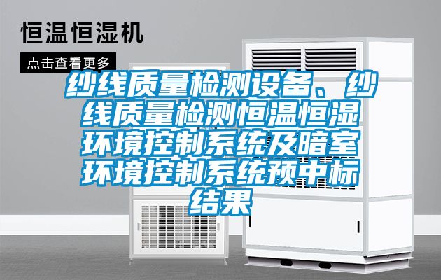 纱线质量检测设备、纱线质量检测恒温恒湿环境控制系统及暗室环境控制系统预中标结果