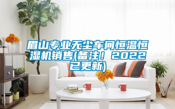 眉山专业无尘车间恒温恒湿机销售(备注！2022已更新)