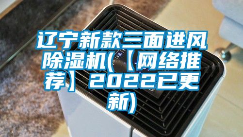 辽宁新款三面进风除湿机(【网络推荐】2022已更新)