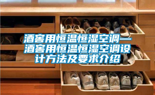 酒窖用恒温恒湿空调—酒窖用恒温恒湿空调设计方法及要求介绍