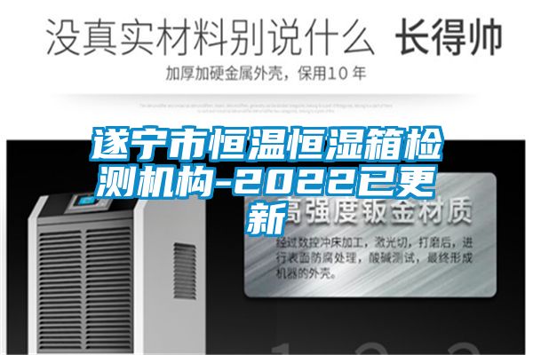 遂宁市恒温恒湿箱检测机构-2022已更新