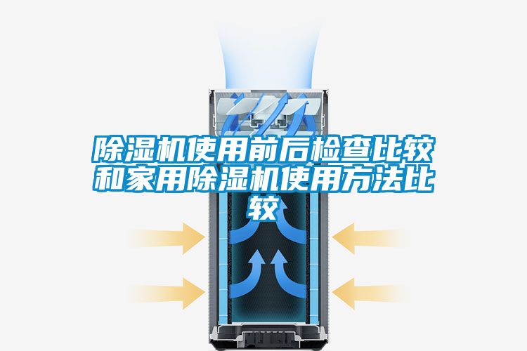 除湿机使用前后检查比较和家用除湿机使用方法比较