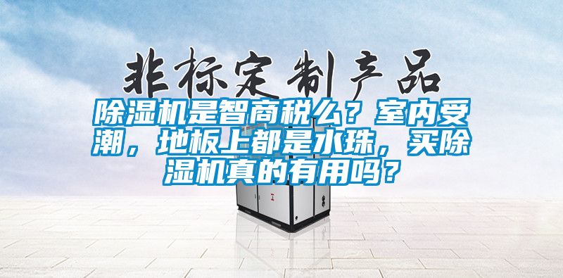 除湿机是智商税么？室内受潮，地板上都是水珠，买除湿机真的有用吗？