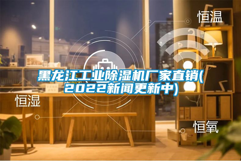 黑龙江工业除湿机厂家直销(2022新闻更新中)