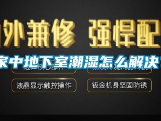 企业新闻家中地下室潮湿怎么解决？