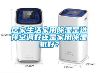 常见问题居家生活家用除湿是选择空调好还是家用除湿机好？