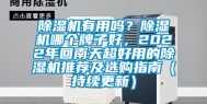 除湿机有用吗？除湿机哪个牌子好，2022年回南天超好用的除湿机推荐及选购指南（持续更新）