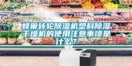 蜂巢转轮除湿机塑料除湿干燥机的使用注意事项是什么？