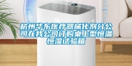 杭州华东医疗器械化剂分公司在我公司订购桌上型恒温恒湿试验箱