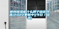 柳州除湿机什么牌子稳定性高(2022更新中)(今日／资讯)