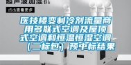 医技楼变制冷剂流量商用多联式空调及屋顶式空调和恒温恒湿空调（二标包）预中标结果