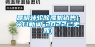 昆明转轮除湿机销售(今日新闻-2022已更新)