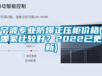 企业新闻宁波专业防爆正压柜价格(哪家比较好？2022已更新)