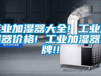 企业新闻工业加湿器大全! 工业加湿器价格! 工业加湿器品牌!!