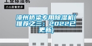 漳州桥梁专用除湿机(推荐之三：2022已更新)