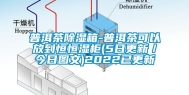 普洱茶除湿箱-普洱茶可以放到恒恒湿柜(5日更新／今日图文)2022已更新