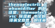 themoelectric dehumidifier 的翻译是：themoelectric 除湿机 中文翻译英文意思，翻译英语