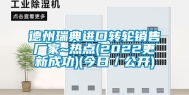 德州瑞典进口转轮销售厂家~热点(2022更新成功)(今日／公开)