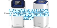 普洱茶仓储要注意什么？为什么要用恒温恒湿空调？