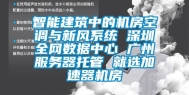 智能建筑中的机房空调与新风系统 深圳全网数据中心 广州服务器托管 就选加速器机房