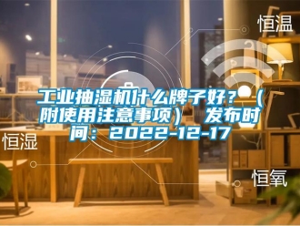 企业新闻工业抽湿机什么牌子好？（附使用注意事项） 发布时间：2022-12-17