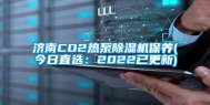 济南CO2热泵除湿机保养(今日直选：2022已更新)