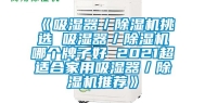 《吸湿器／除湿机挑选 吸湿器／除湿机哪个牌子好 2021超适合家用吸湿器／除湿机推荐》