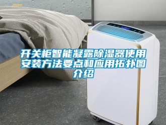 行业新闻开关柜智能凝露除湿器使用安装方法要点和应用拓扑图介绍