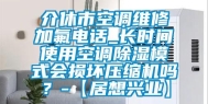 介休市空调维修加氟电话_长时间使用空调除湿模式会损坏压缩机吗？-【居想兴业】