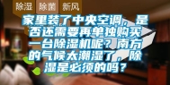 家里装了中央空调，是否还需要再单独购买一台除湿机呢？南方的气候太潮湿了，除湿是必须的吗？