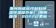 潮州陶瓷磁性材料恒温恒湿储存柜厂(刚刚推荐：2022已更新)
