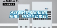 大连芯片防潮柜价格(热推：2022已更新)