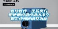 医院医疗、医药房方面使用恒温恒湿洁净空调系统如何调整功能