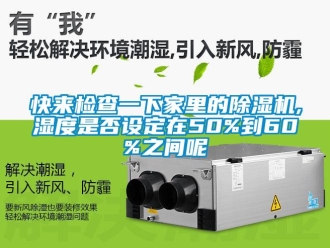 行业新闻快来检查一下家里的除湿机,湿度是否设定在50%到60%之间呢