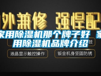 企业新闻家用除湿机那个牌子好 家用除湿机品牌介绍